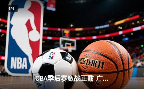 CBA季后赛激战正酣 广东宏远加时险胜辽宁本钢总比分2-1领先 - 4