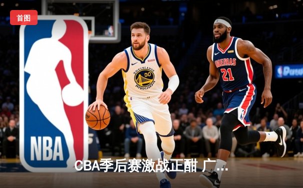 CBA季后赛激战正酣 广东宏远加时险胜辽宁本钢夺赛点