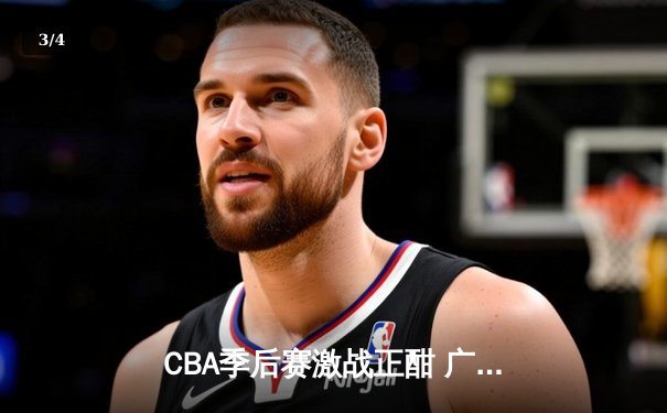 CBA季后赛激战正酣 广东宏远加时险胜辽宁本钢夺赛点 - 3