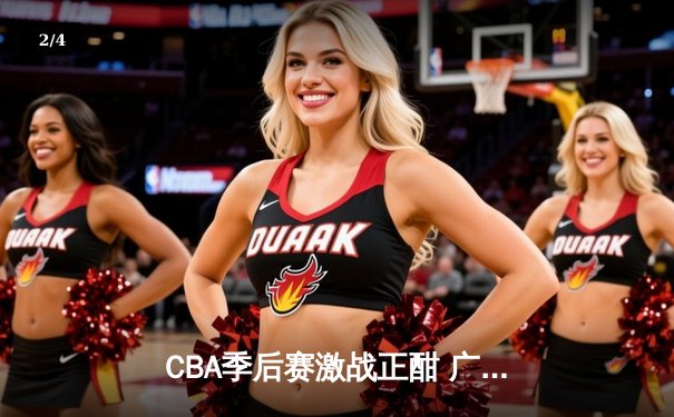 CBA季后赛激战正酣 广东宏远加时险胜辽宁本钢夺赛点 - 2