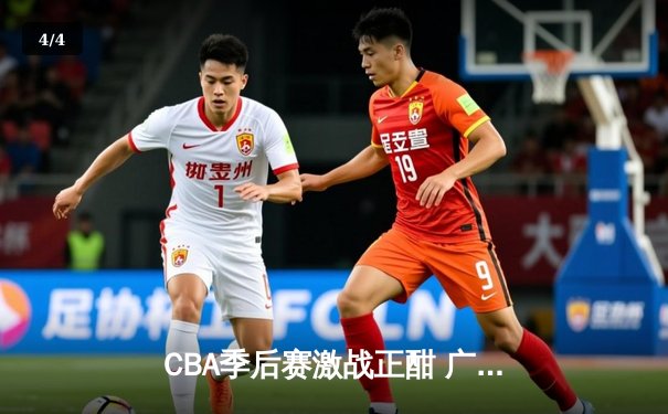 CBA季后赛激战正酣 广东宏远加时险胜辽宁本钢夺赛点 - 4