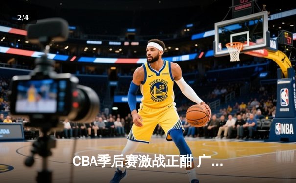 CBA季后赛激战正酣 广东宏远加时险胜辽宁本钢夺赛点 - 2