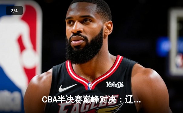 CBA半决赛巅峰对决：辽宁本钢加时险胜广东宏远，赵继伟砍35分创生涯新高 - 2