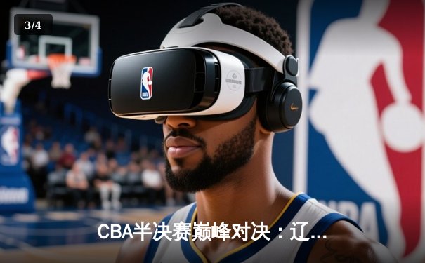 CBA半决赛巅峰对决：辽宁本钢加时险胜广东宏远，赵继伟砍35分创生涯新高 - 3