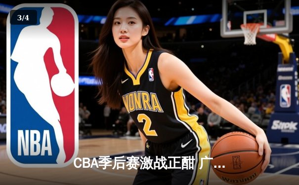 CBA季后赛激战正酣 广东宏远加时险胜辽宁本钢夺赛点 - 3