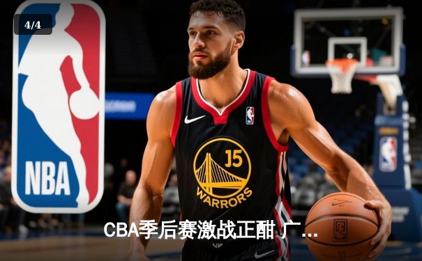 CBA季后赛激战正酣 广东宏远加时险胜辽宁本钢夺赛点 - 4