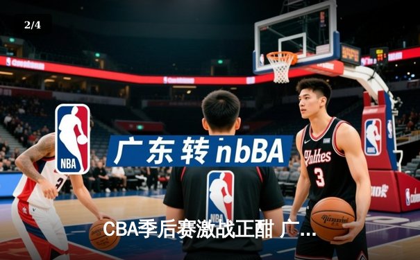 CBA季后赛激战正酣 广东宏远加时险胜辽宁本钢夺赛点 - 2