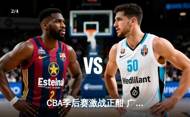 CBA季后赛激战正酣 广东宏远加时险胜辽宁本钢夺赛点 - 2