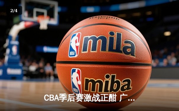 CBA季后赛激战正酣 广东宏远加时险胜辽宁本钢夺赛点 - 2