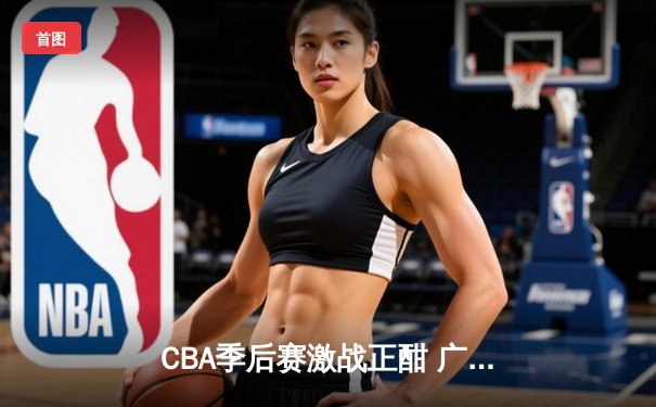 CBA季后赛激战正酣 广东宏远加时险胜辽宁本钢夺赛点