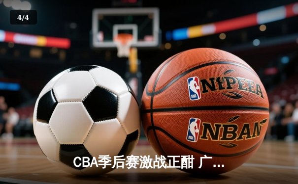 CBA季后赛激战正酣 广东宏远加时险胜辽宁本钢夺赛点 - 4