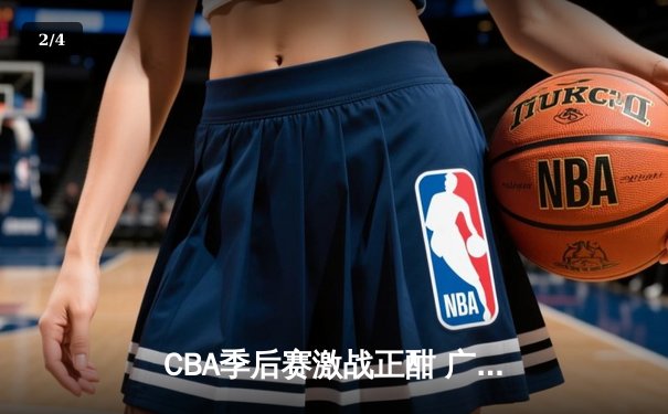 CBA季后赛激战正酣 广东宏远加时险胜辽宁本钢夺赛点 - 2