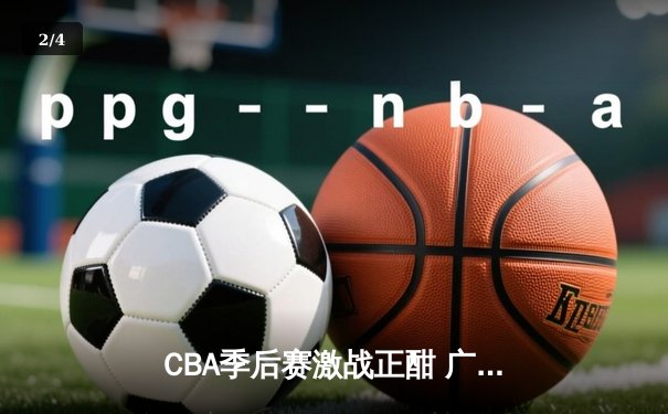 CBA季后赛激战正酣 广东宏远加时险胜辽宁本钢夺赛点 - 2