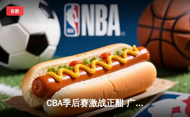CBA季后赛激战正酣 广东宏远加时险胜辽宁本钢夺赛点