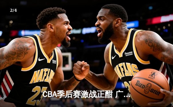 CBA季后赛激战正酣 广东宏远加时险胜辽宁本钢夺赛点 - 2