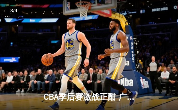 CBA季后赛激战正酣 广东宏远加时险胜辽宁本钢夺赛点 - 3
