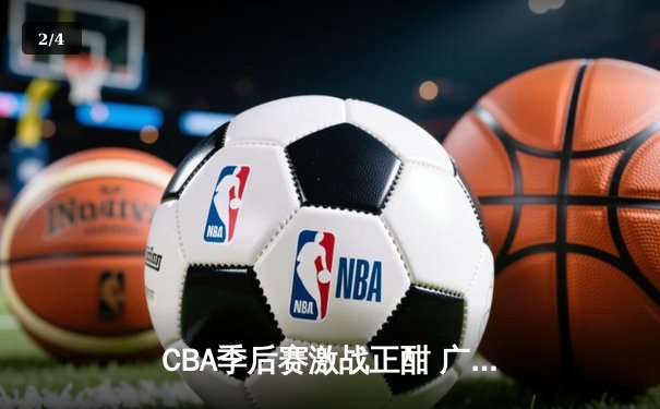 CBA季后赛激战正酣 广东宏远加时险胜辽宁本钢夺赛点 - 2