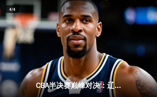 CBA半决赛巅峰对决：辽宁本钢加时险胜广东宏远，赵继伟砍下31分率队夺赛点 - 4